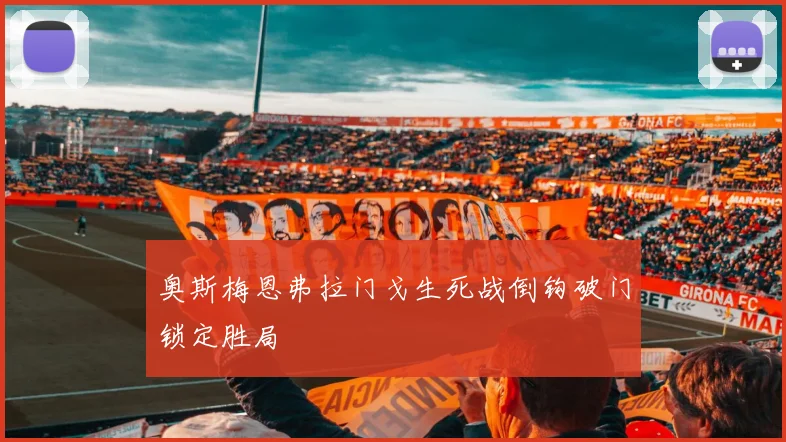 奥斯梅恩弗拉门戈生死战倒钩破门锁定胜局
