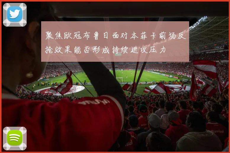 聚焦欧冠布鲁日面对本菲卡前场反抢效果能否形成持续进攻压力