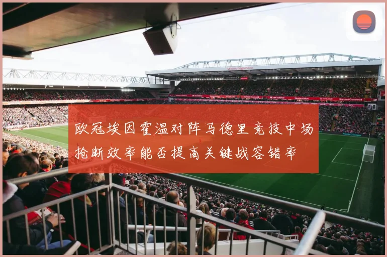 欧冠埃因霍温对阵马德里竞技中场抢断效率能否提高关键战容错率