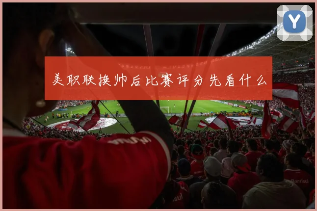 美职联换帅后比赛评分先看什么