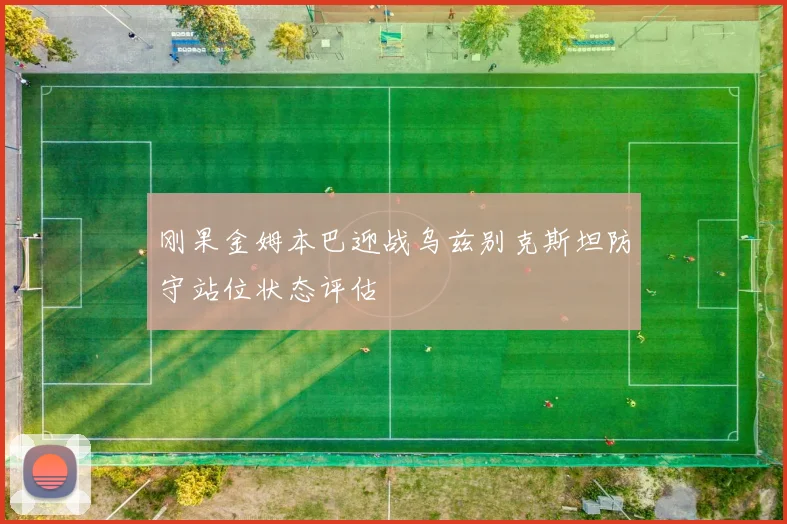 刚果金姆本巴迎战乌兹别克斯坦防守站位状态评估