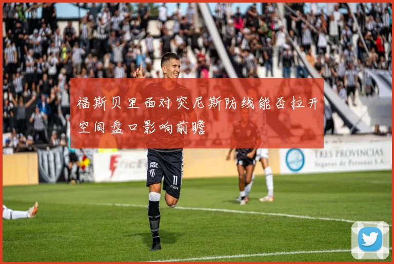 福斯贝里面对突尼斯防线能否拉开空间盘口影响前瞻