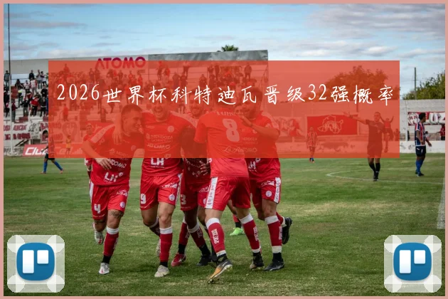 2026世界杯科特迪瓦晋级32强概率