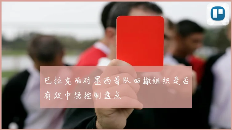 巴拉克面对墨西哥队回撤组织是否有效中场控制盘点