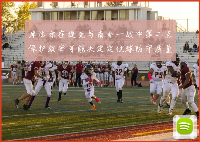 库法尔在捷克与南非一战中第二点保护效率可能决定定位球防守质量
