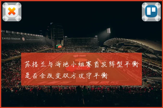苏格兰与海地小组赛首发阵型平衡是否会改变双方攻守平衡