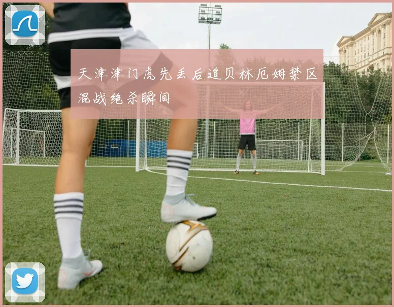 天津津门虎先丢后追贝林厄姆禁区混战绝杀瞬间