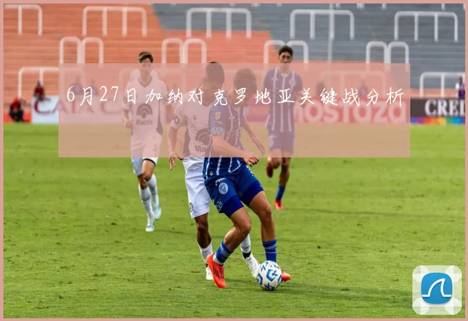 6月27日加纳对克罗地亚关键战分析