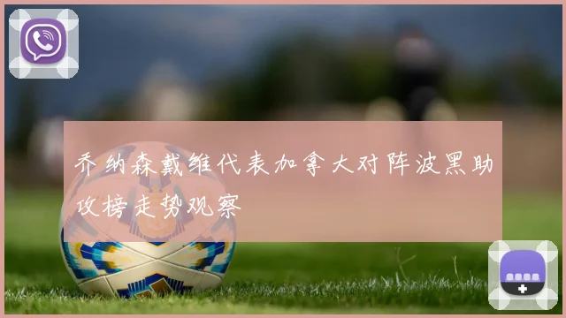 乔纳森戴维代表加拿大对阵波黑助攻榜走势观察