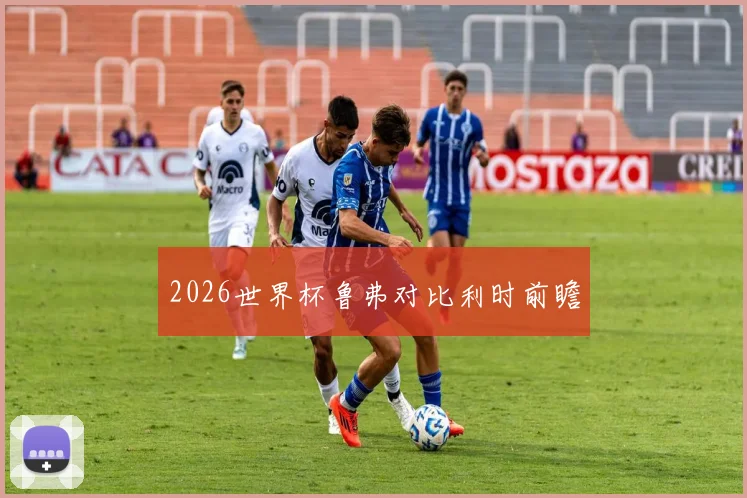 2026世界杯鲁弗对比利时前瞻