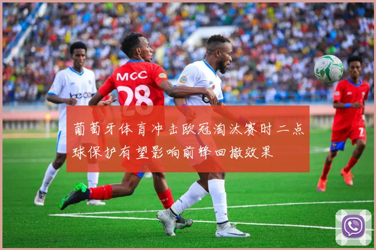 葡萄牙体育冲击欧冠淘汰赛时二点球保护有望影响前锋回撤效果