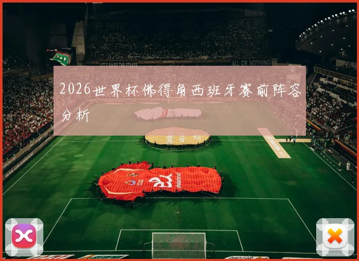 2026世界杯佛得角西班牙赛前阵容分析
