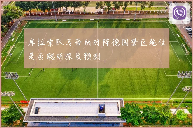 库拉索队马蒂纳对阵德国禁区跑位是否聪明深度预测