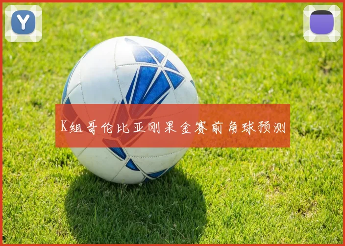 K组哥伦比亚刚果金赛前角球预测