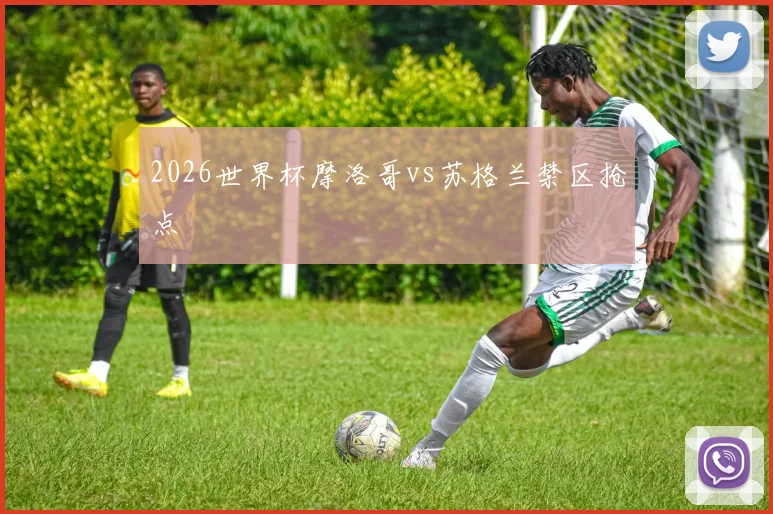 2026世界杯摩洛哥vs苏格兰禁区抢点