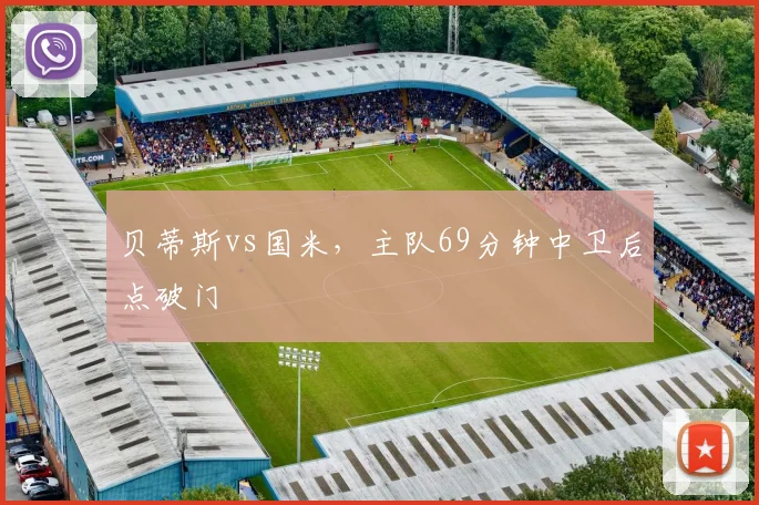 贝蒂斯vs国米，主队69分钟中卫后点破门