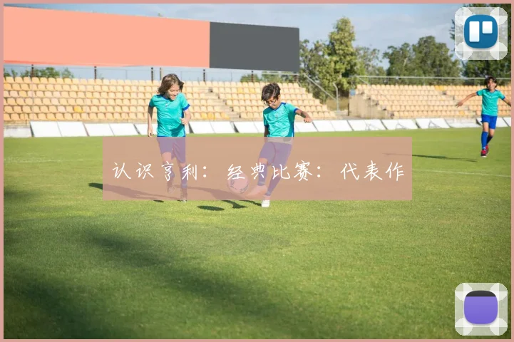 认识亨利：经典比赛：代表作