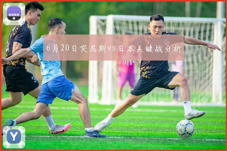 6月20日突尼斯vs日本关键战分析
