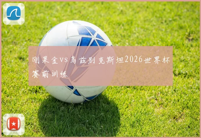 刚果金vs乌兹别克斯坦2026世界杯赛前训练