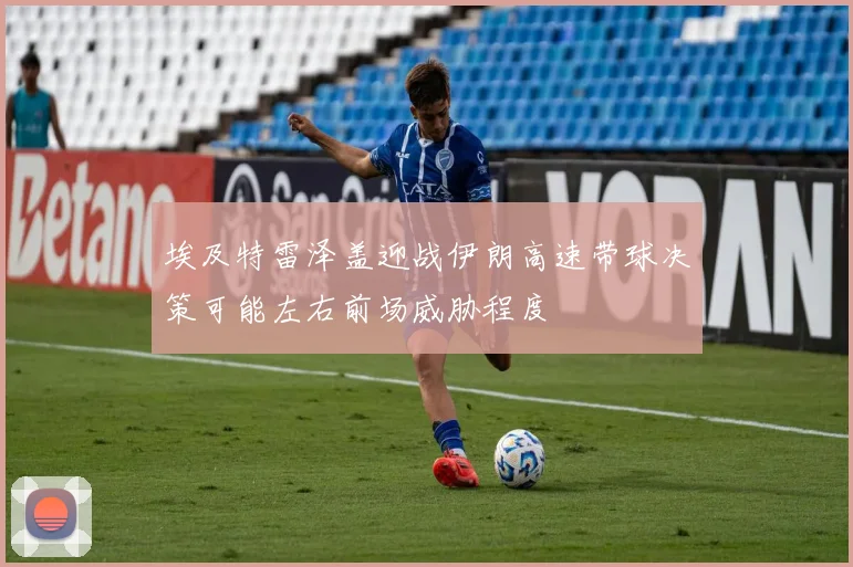 埃及特雷泽盖迎战伊朗高速带球决策可能左右前场威胁程度