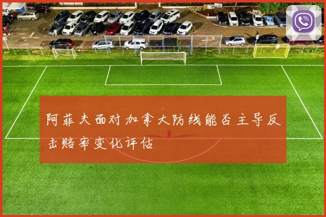 阿菲夫面对加拿大防线能否主导反击赔率变化评估
