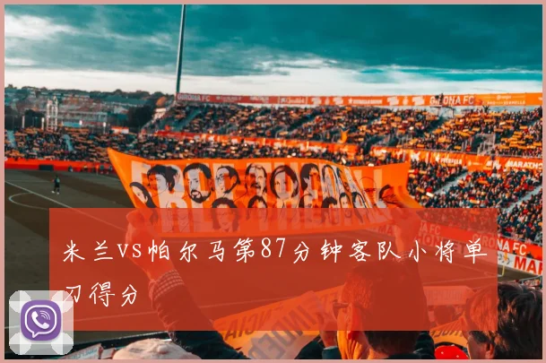 米兰vs帕尔马第87分钟客队小将单刀得分