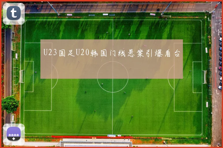 U23国足U20韩国门线悬案引爆看台