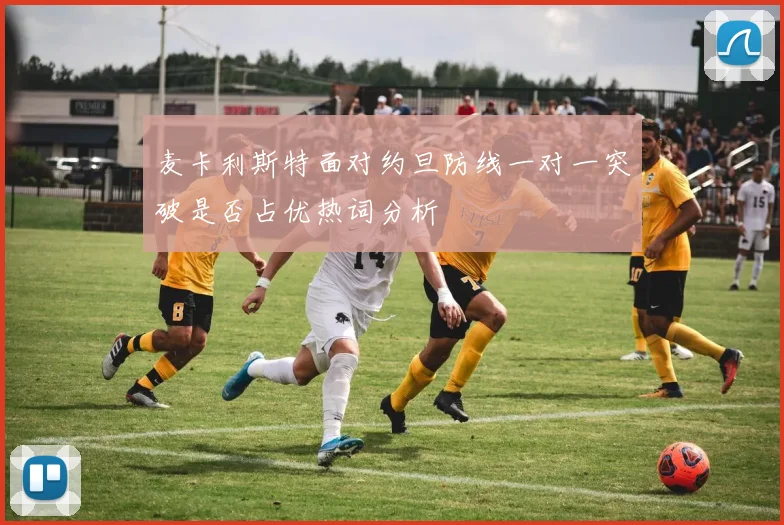 麦卡利斯特面对约旦防线一对一突破是否占优热词分析