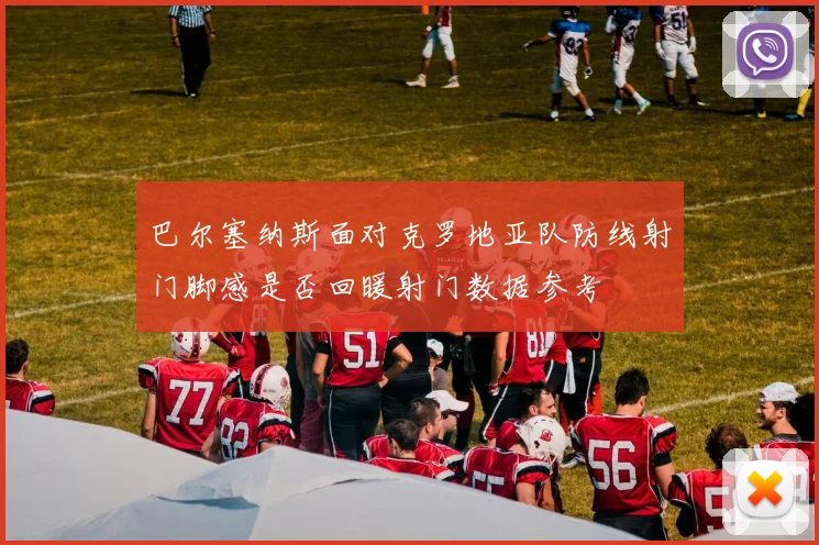 巴尔塞纳斯面对克罗地亚队防线射门脚感是否回暖射门数据参考