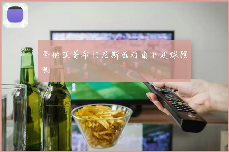 圣地亚哥希门尼斯面对南非进球预测